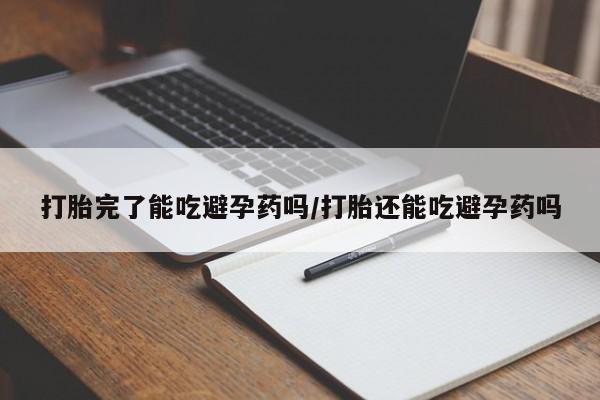 米非米索网上私人药店微信打胎完了能吃避孕药吗/打胎还能吃避孕药吗