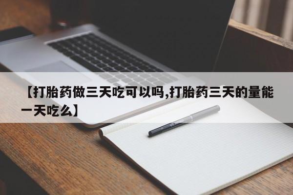 米非米索网上私人药店微信【打胎药做三天吃可以吗,打胎药三天的量能一天吃么】