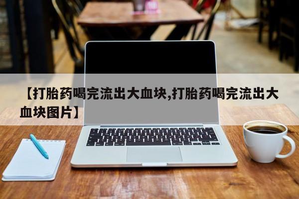 米非米索网上私人药店微信【打胎药喝完流出大血块,打胎药喝完流出大血块图片】