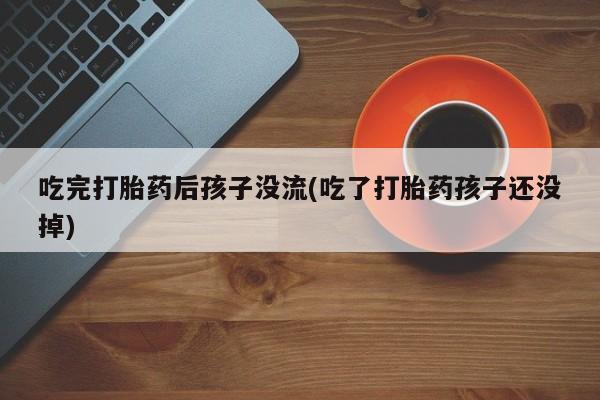 米非米索网上私人药店微信吃完打胎药后孩子没流(吃了打胎药孩子还没掉)