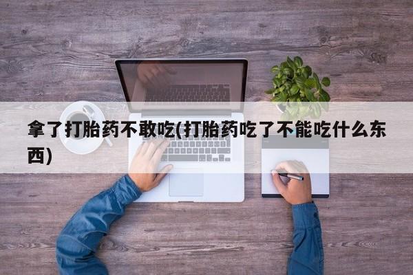 米非米索网上私人药店微信拿了打胎药不敢吃(打胎药吃了不能吃什么东西)