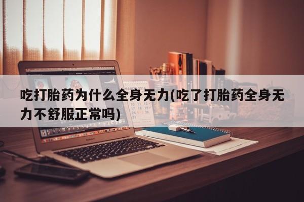 米非米索网上私人药店微信吃打胎药为什么全身无力(吃了打胎药全身无力不舒服正常吗)