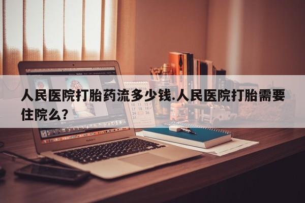 米非米索网上私人药店微信人民医院打胎药流多少钱.人民医院打胎需要住院么？