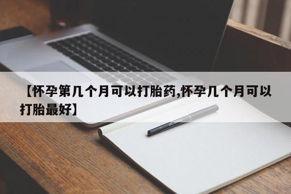 米非米索网上私人药店微信【怀孕第几个月可以打胎药,怀孕几个月可以打胎最好】