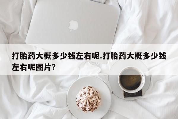 米非米索网上私人药店微信打胎药大概多少钱左右呢.打胎药大概多少钱左右呢图片？
