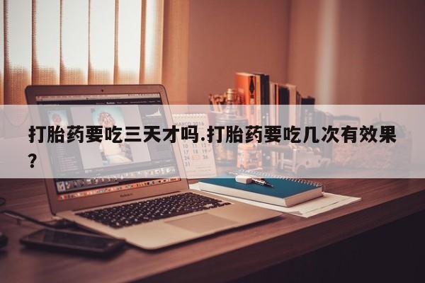 米非米索网上私人药店微信打胎药要吃三天才吗.打胎药要吃几次有效果？