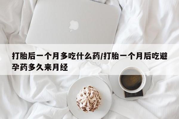 米非米索网上私人药店微信打胎后一个月多吃什么药/打胎一个月后吃避孕药多久来月经