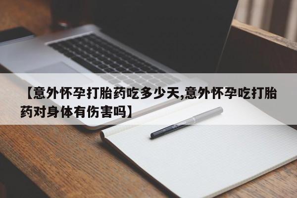 米非米索网上私人药店微信【意外怀孕打胎药吃多少天,意外怀孕吃打胎药对身体有伤害吗】