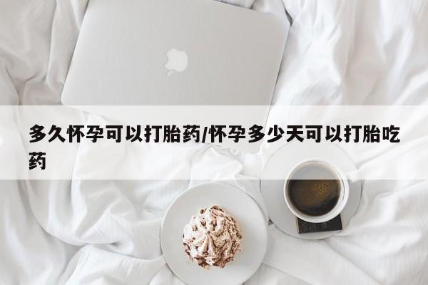 米非米索网上私人药店微信多久怀孕可以打胎药/怀孕多少天可以打胎吃药