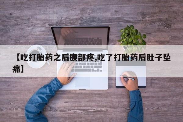 米非米索网上私人药店微信【吃打胎药之后腹部疼,吃了打胎药后肚子坠痛】