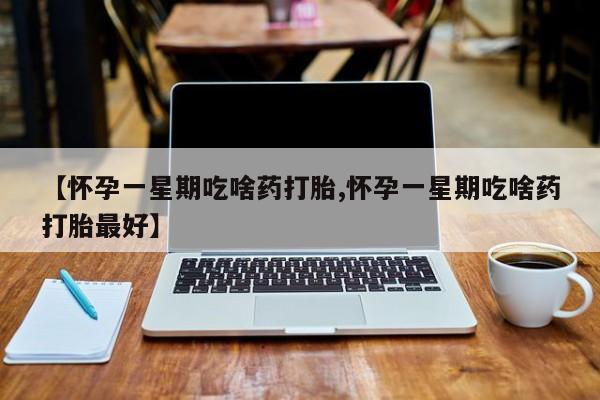 米非米索网上私人药店微信【怀孕一星期吃啥药打胎,怀孕一星期吃啥药打胎最好】