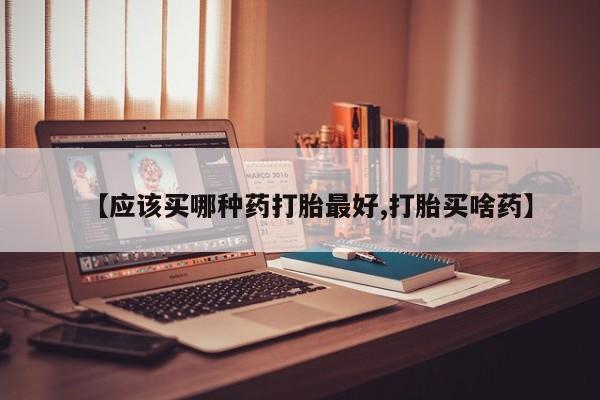 米非米索网上私人药店微信【应该买哪种药打胎最好,打胎买啥药】