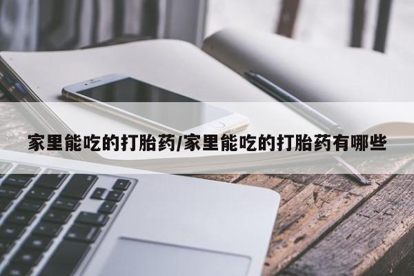 米非米索网上私人药店微信家里能吃的打胎药/家里能吃的打胎药有哪些