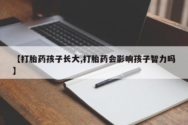 米非米索网上私人药店微信【打胎药孩子长大,打胎药会影响孩子智力吗】