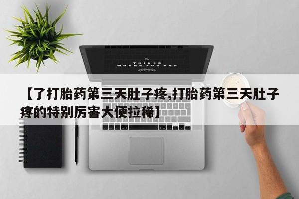 米非米索网上私人药店微信【了打胎药第三天肚子疼,打胎药第三天肚子疼的特别厉害大便拉稀】