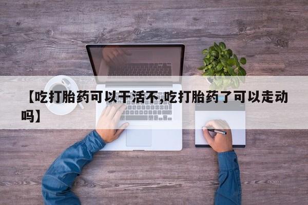 米非米索网上私人药店微信【吃打胎药可以干活不,吃打胎药了可以走动吗】