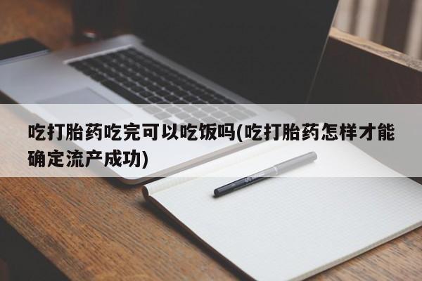 米非米索网上私人药店微信吃打胎药吃完可以吃饭吗(吃打胎药怎样才能确定流产成功)