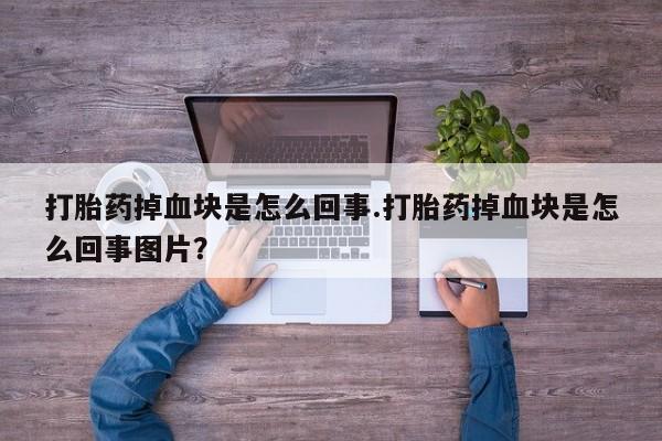 米非米索网上私人药店微信打胎药掉血块是怎么回事.打胎药掉血块是怎么回事图片？