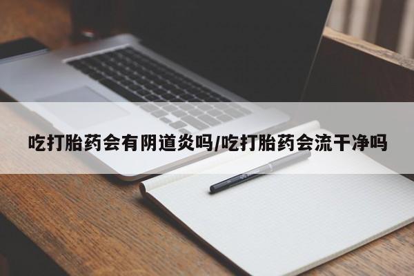 米非米索网上私人药店微信吃打胎药会有阴道炎吗/吃打胎药会流干净吗