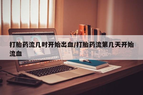 米非米索网上私人药店微信打胎药流几时开始出血/打胎药流第几天开始流血