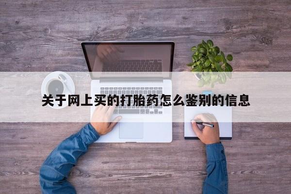 米非米索网上私人药店微信关于网上买的打胎药怎么鉴别的信息
