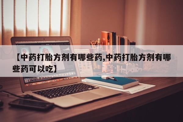 米非米索网上私人药店微信【中药打胎方剂有哪些药,中药打胎方剂有哪些药可以吃】