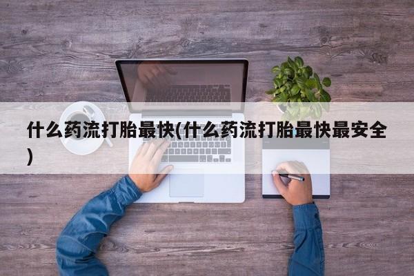米非米索网上私人药店微信什么药流打胎最快(什么药流打胎最快最安全)
