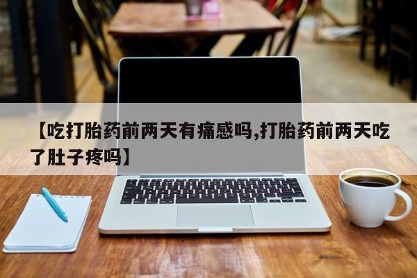米非米索网上私人药店微信【吃打胎药前两天有痛感吗,打胎药前两天吃了肚子疼吗】