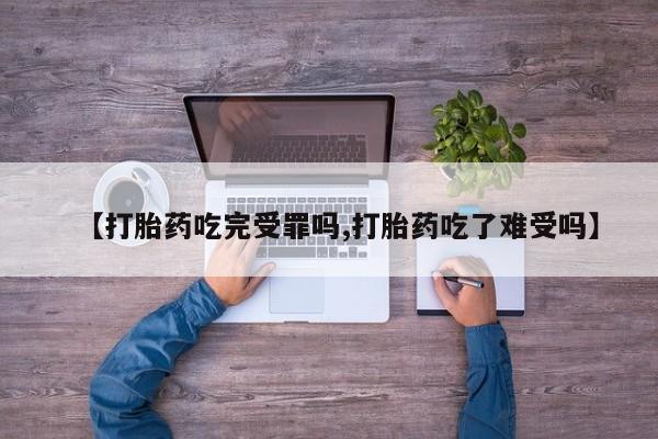 米非米索网上私人药店微信【打胎药吃完受罪吗,打胎药吃了难受吗】