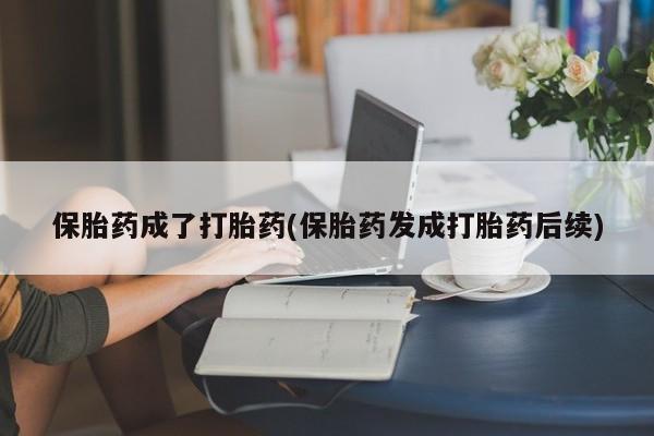 米非米索网上私人药店微信保胎药成了打胎药(保胎药发成打胎药后续)
