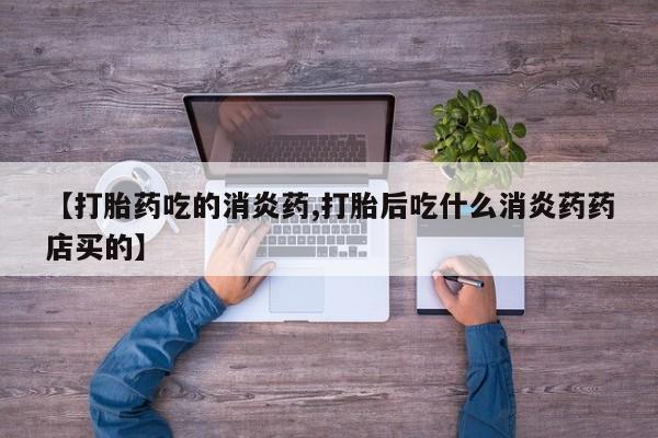米非米索网上私人药店微信【打胎药吃的消炎药,打胎后吃什么消炎药药店买的】