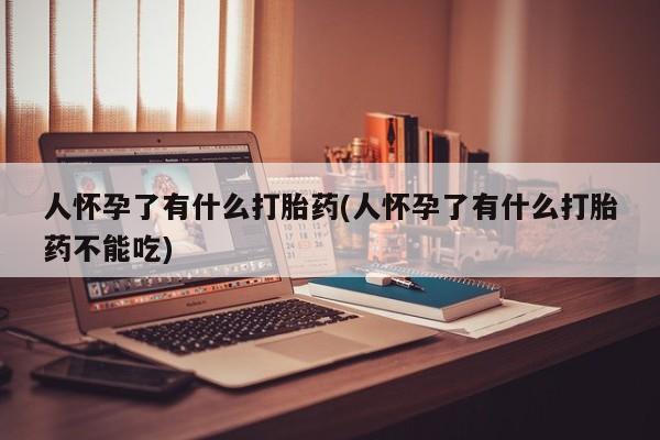 米非米索网上私人药店微信人怀孕了有什么打胎药(人怀孕了有什么打胎药不能吃)