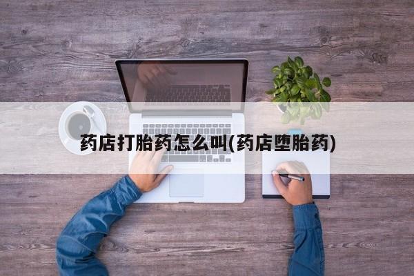 米非米索网上私人药店微信药店打胎药怎么叫(药店堕胎药)