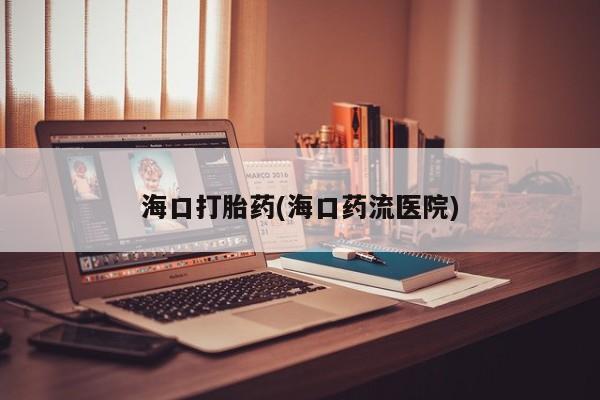 米非米索网上私人药店微信海口打胎药(海口药流医院)