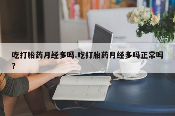 米非米索网上私人药店微信吃打胎药月经多吗.吃打胎药月经多吗正常吗？