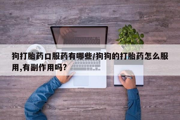米非米索网上私人药店微信狗打胎药口服药有哪些/狗狗的打胎药怎么服用,有副作用吗?