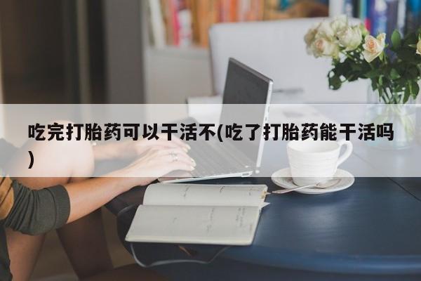 米非米索网上私人药店微信吃完打胎药可以干活不(吃了打胎药能干活吗)