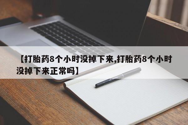 米非米索网上私人药店微信【打胎药8个小时没掉下来,打胎药8个小时没掉下来正常吗】