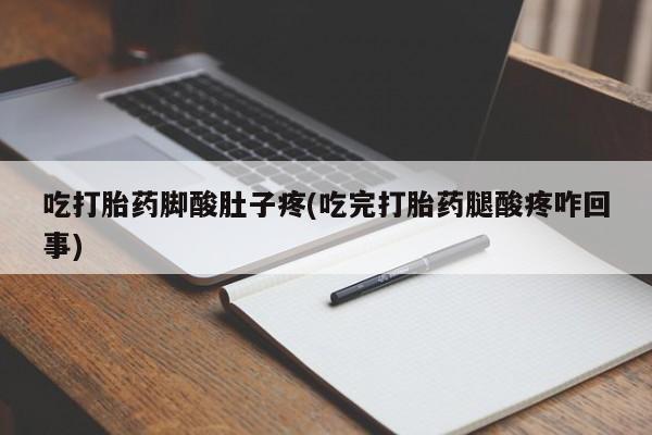 米非米索网上私人药店微信吃打胎药脚酸肚子疼(吃完打胎药腿酸疼咋回事)