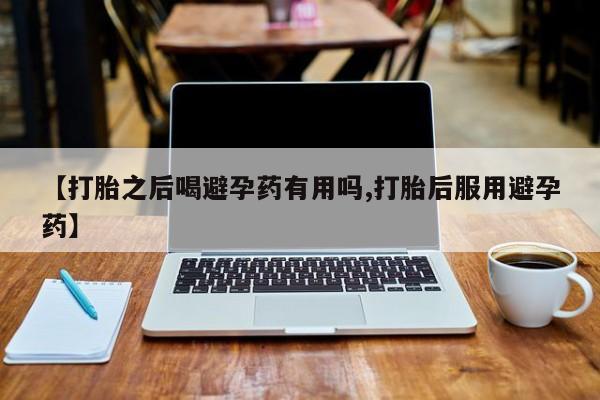 米非米索网上私人药店微信【打胎之后喝避孕药有用吗,打胎后服用避孕药】
