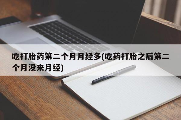 米非米索网上私人药店微信吃打胎药第二个月月经多(吃药打胎之后第二个月没来月经)