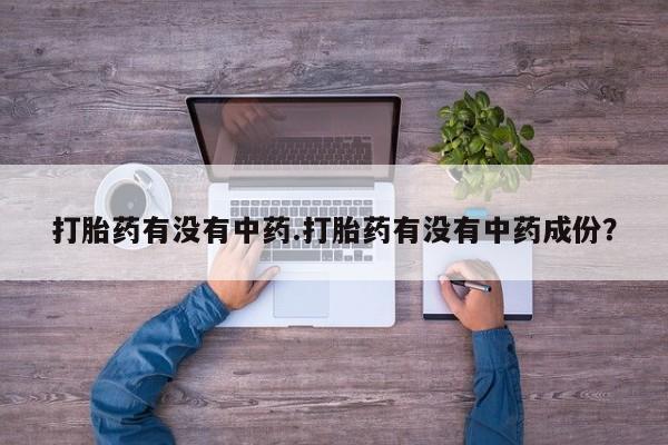 米非米索网上私人药店微信打胎药有没有中药.打胎药有没有中药成份？