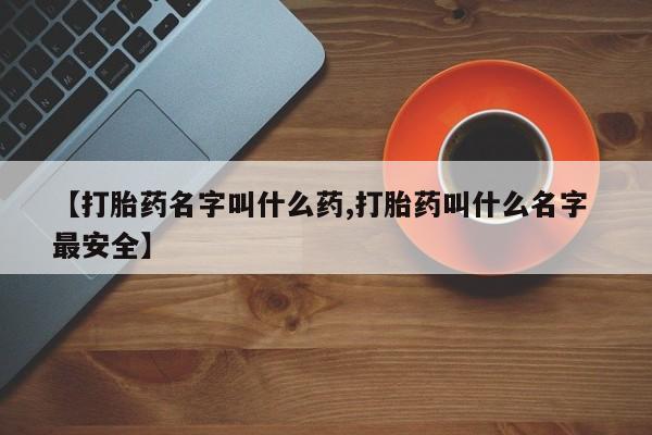 米非米索网上私人药店微信【打胎药名字叫什么药,打胎药叫什么名字 最安全】