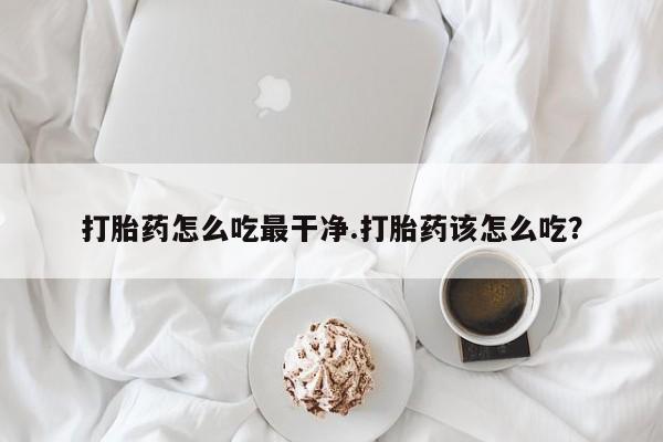 米非米索网上私人药店微信打胎药怎么吃最干净.打胎药该怎么吃？