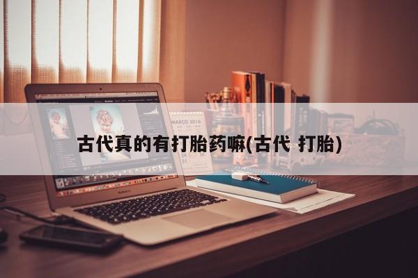 米非米索网上私人药店微信古代真的有打胎药嘛(古代 打胎)