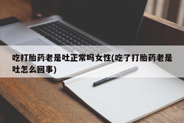 米非米索网上私人药店微信吃打胎药老是吐正常吗女性(吃了打胎药老是吐怎么回事)