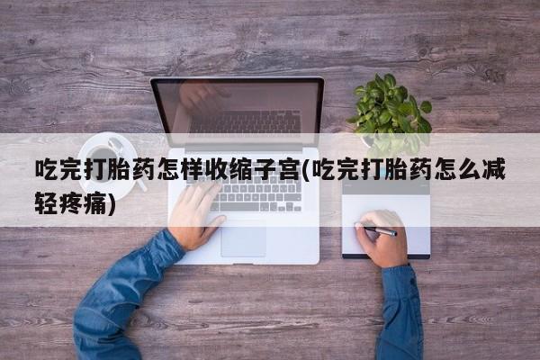 米非米索网上私人药店微信吃完打胎药怎样收缩子宫(吃完打胎药怎么减轻疼痛)