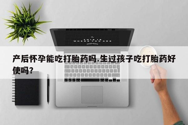 米非米索网上私人药店微信产后怀孕能吃打胎药吗.生过孩子吃打胎药好使吗？