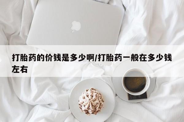 米非米索网上私人药店微信打胎药的价钱是多少啊/打胎药一般在多少钱左右