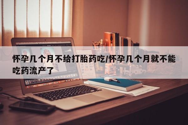 米非米索网上私人药店微信怀孕几个月不给打胎药吃/怀孕几个月就不能吃药流产了